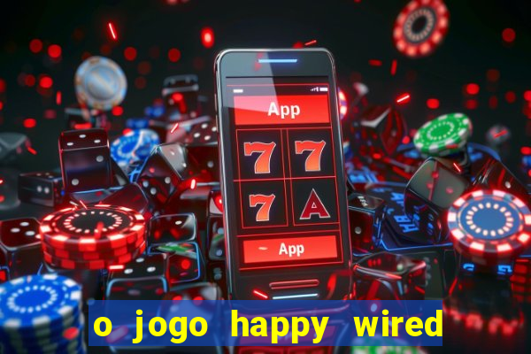 o jogo happy wired paga mesmo